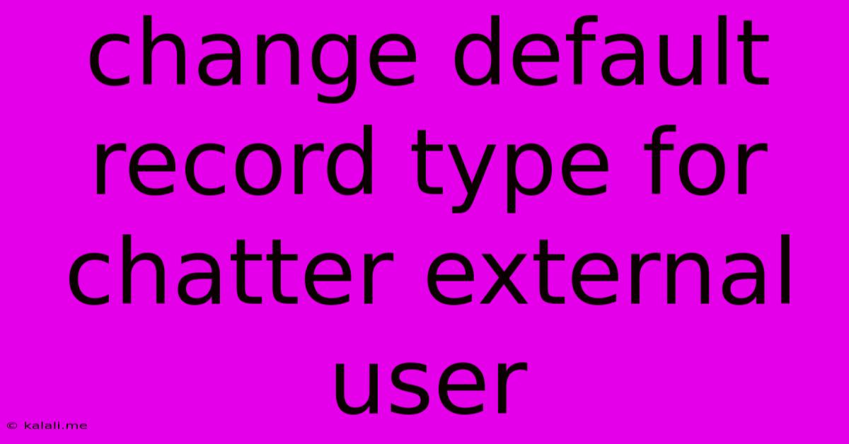 Change Default Record Type For Chatter External User