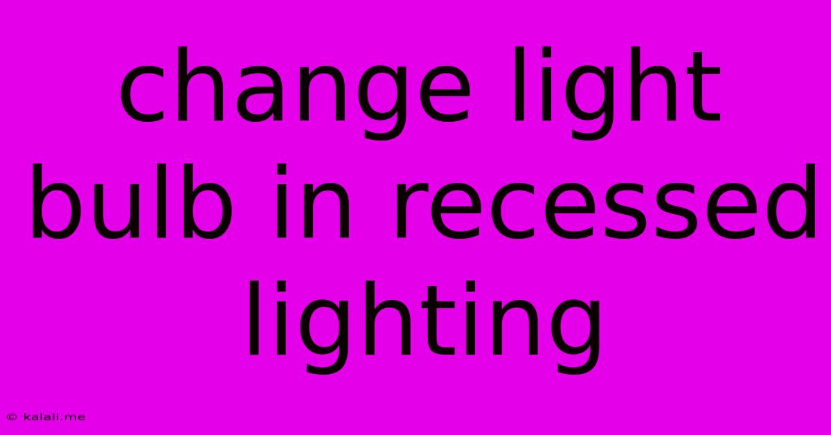 Change Light Bulb In Recessed Lighting
