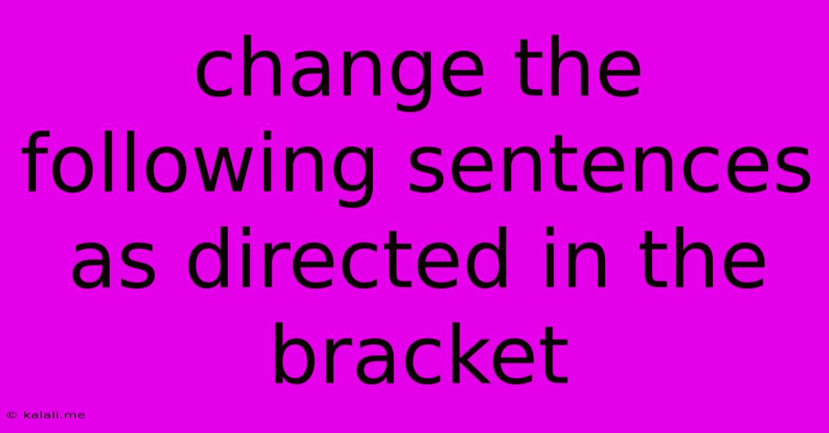Change The Following Sentences As Directed In The Bracket