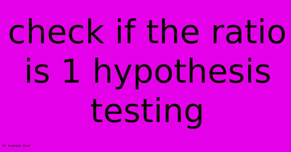 Check If The Ratio Is 1 Hypothesis Testing