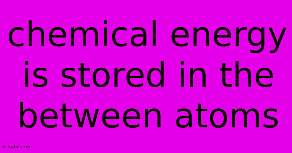 Chemical Energy Is Stored In The Between Atoms