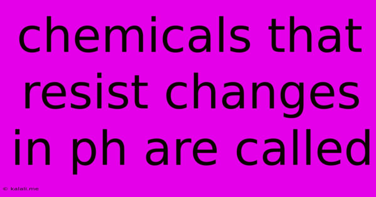 Chemicals That Resist Changes In Ph Are Called