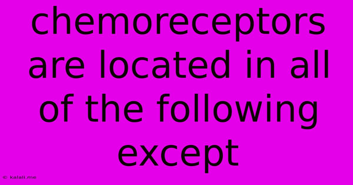 Chemoreceptors Are Located In All Of The Following Except