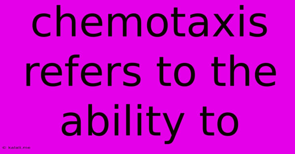 Chemotaxis Refers To The Ability To