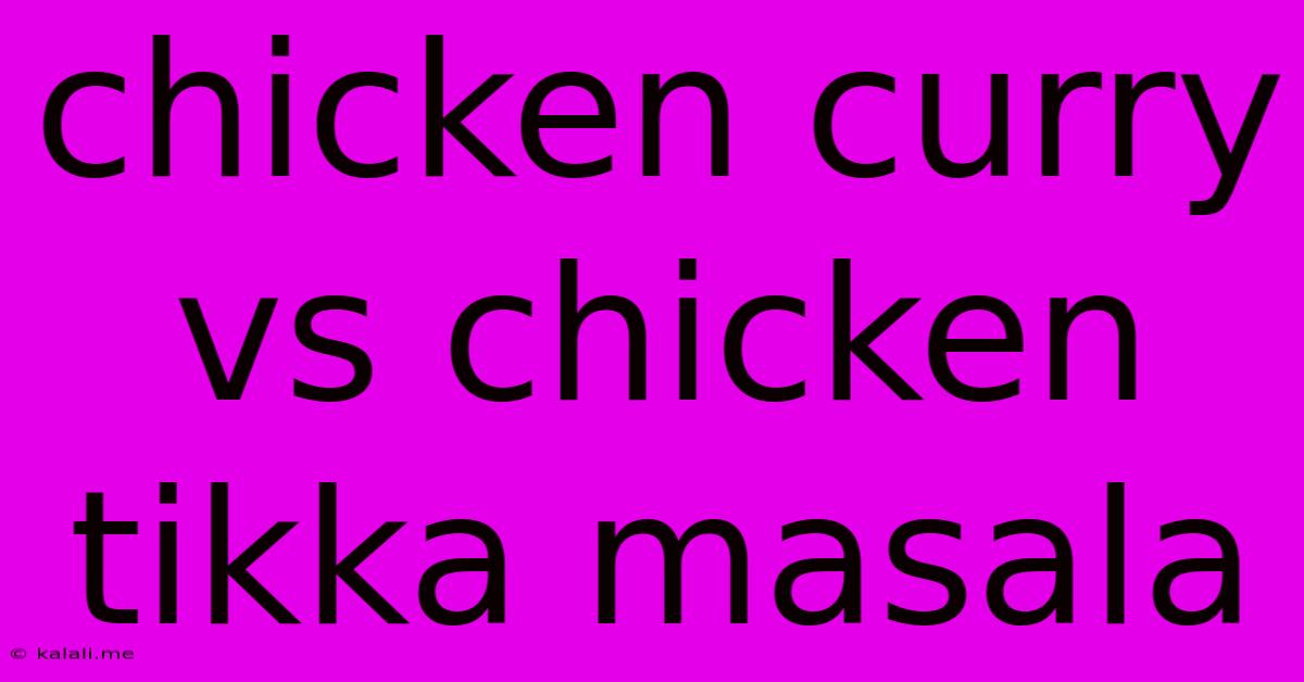 Chicken Curry Vs Chicken Tikka Masala