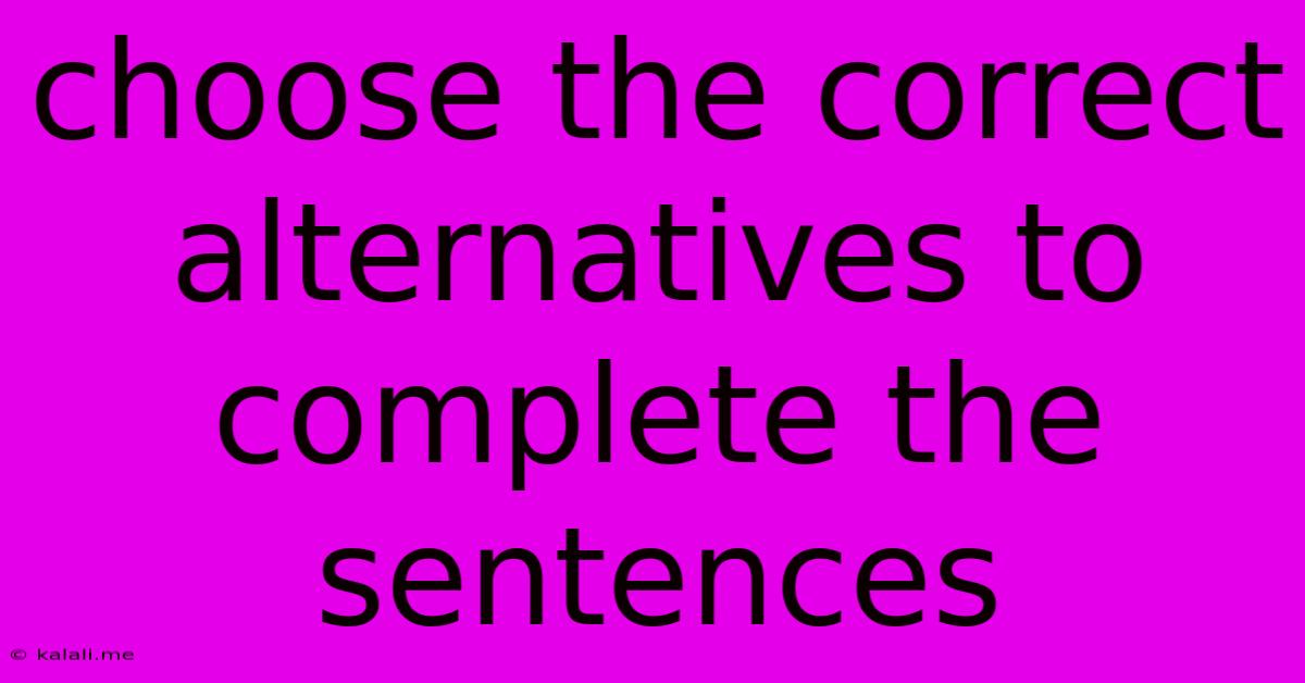 Choose The Correct Alternatives To Complete The Sentences