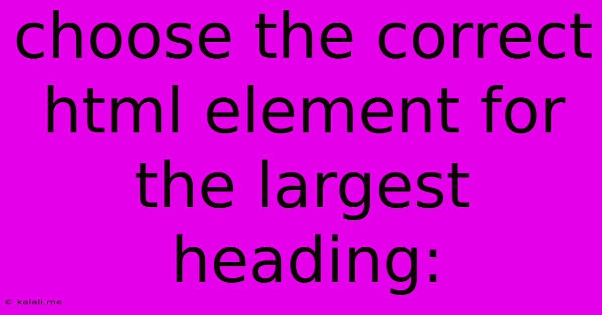 Choose The Correct Html Element For The Largest Heading: