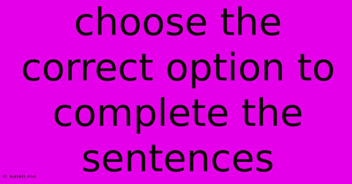 Choose The Correct Option To Complete The Sentences