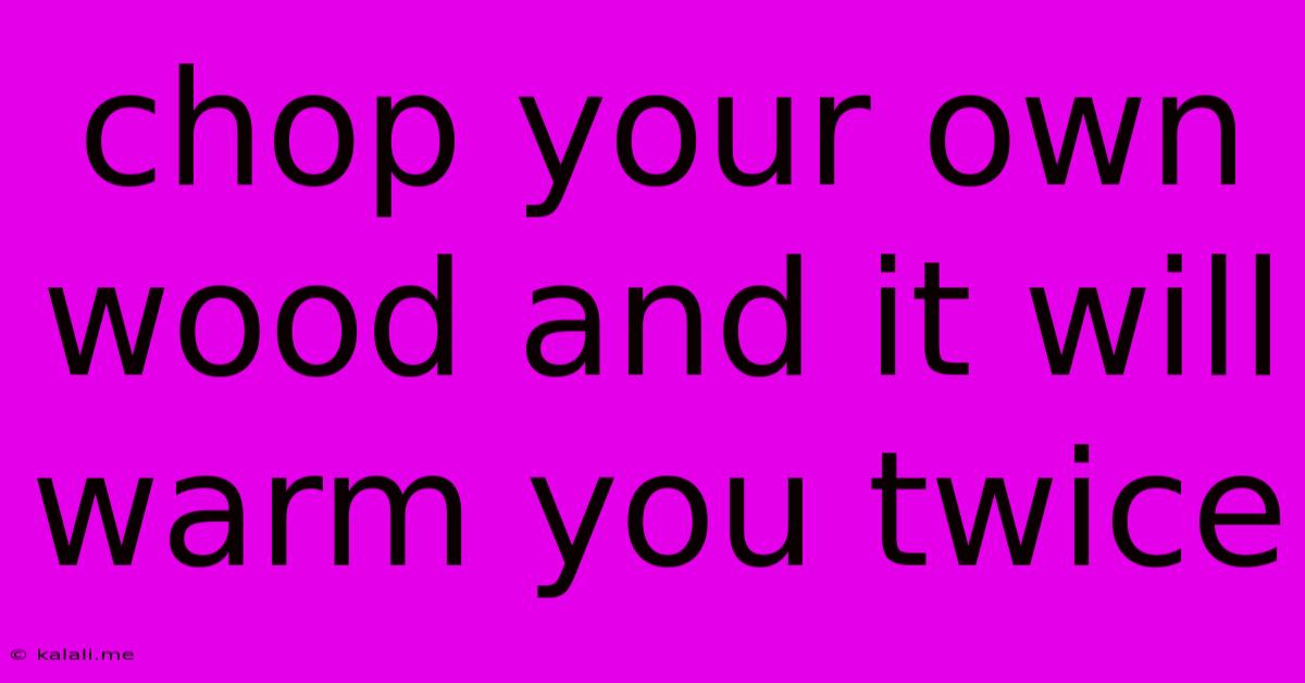 Chop Your Own Wood And It Will Warm You Twice
