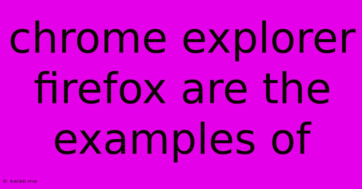 Chrome Explorer Firefox Are The Examples Of