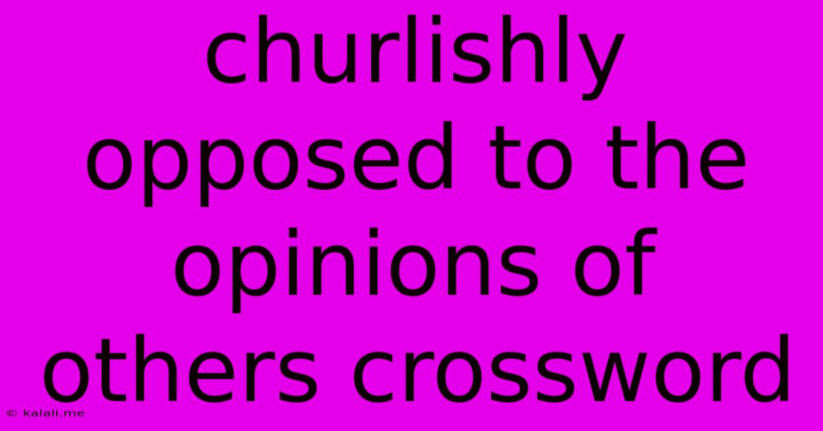 Churlishly Opposed To The Opinions Of Others Crossword