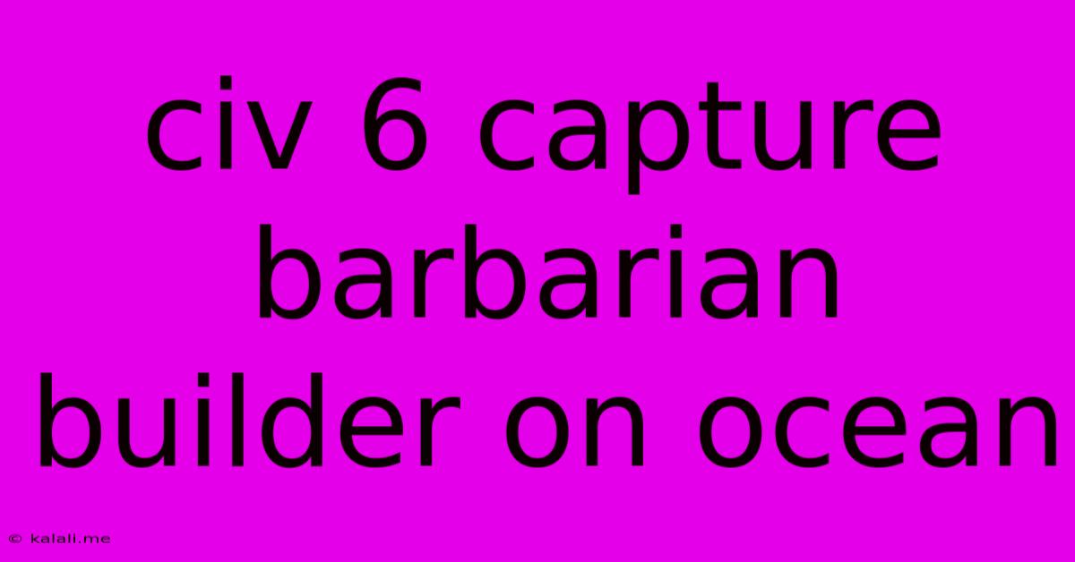 Civ 6 Capture Barbarian Builder On Ocean