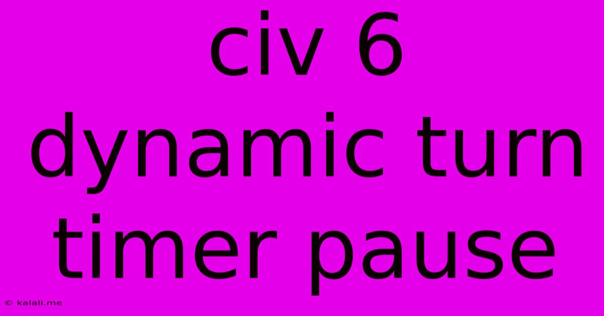 Civ 6 Dynamic Turn Timer Pause