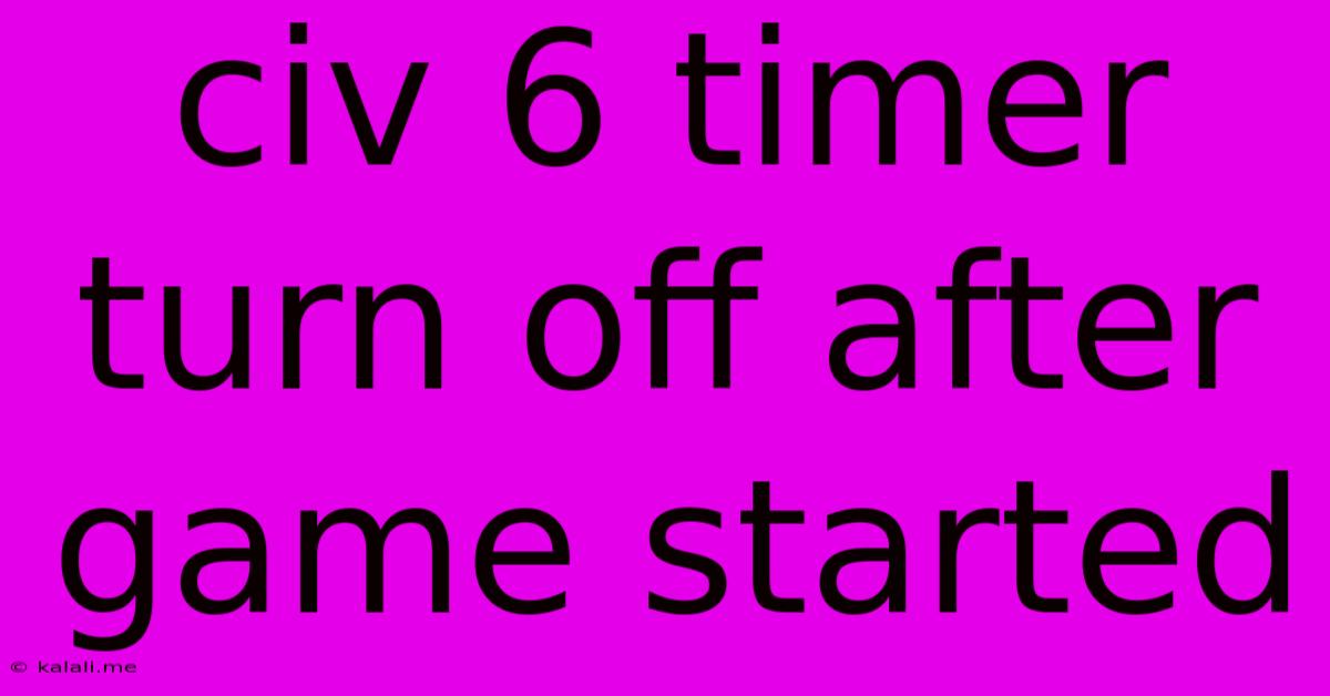 Civ 6 Timer Turn Off After Game Started
