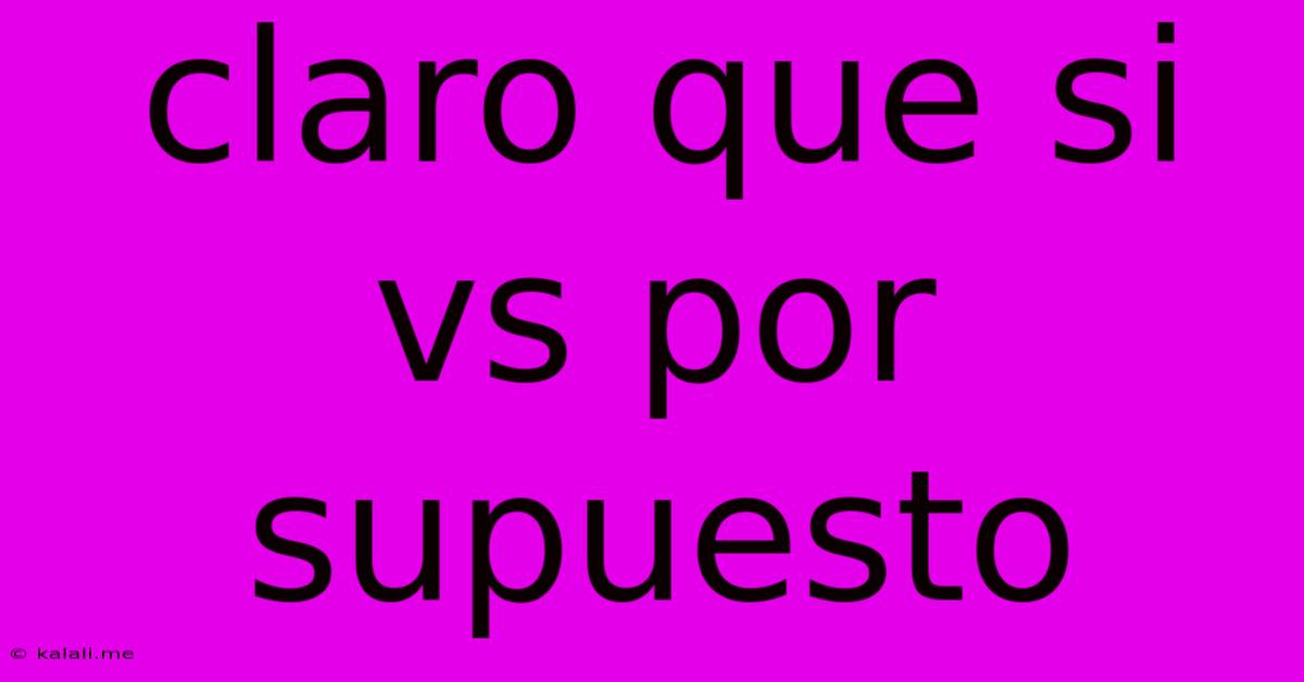 Claro Que Si Vs Por Supuesto