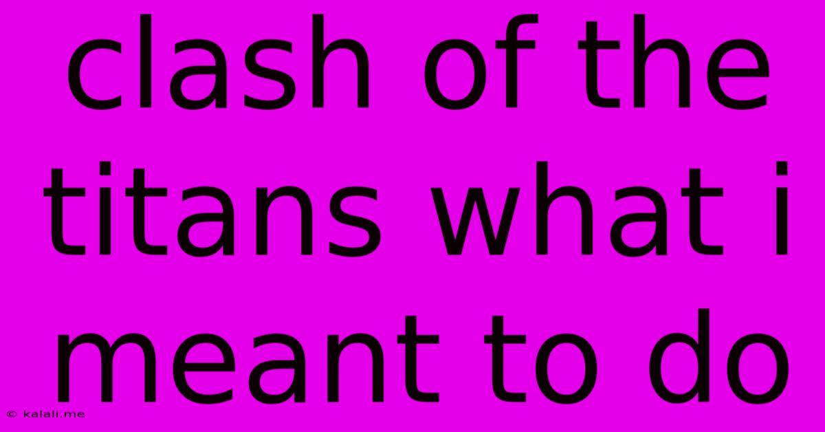 Clash Of The Titans What I Meant To Do