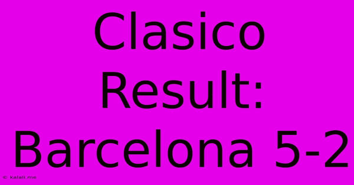 Clasico Result: Barcelona 5-2