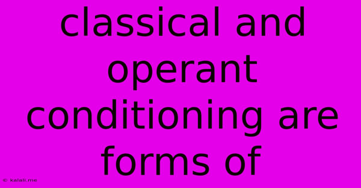 Classical And Operant Conditioning Are Forms Of