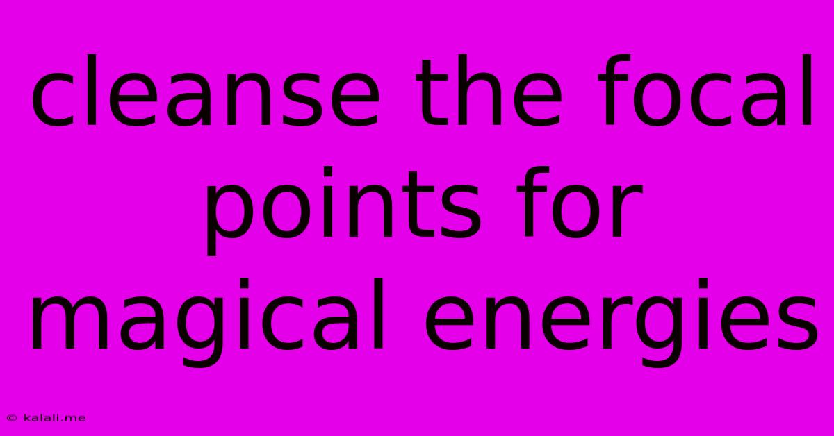 Cleanse The Focal Points For Magical Energies