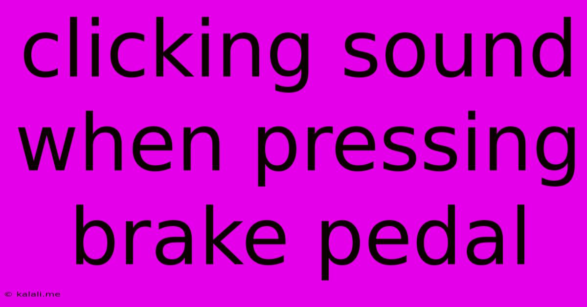 Clicking Sound When Pressing Brake Pedal
