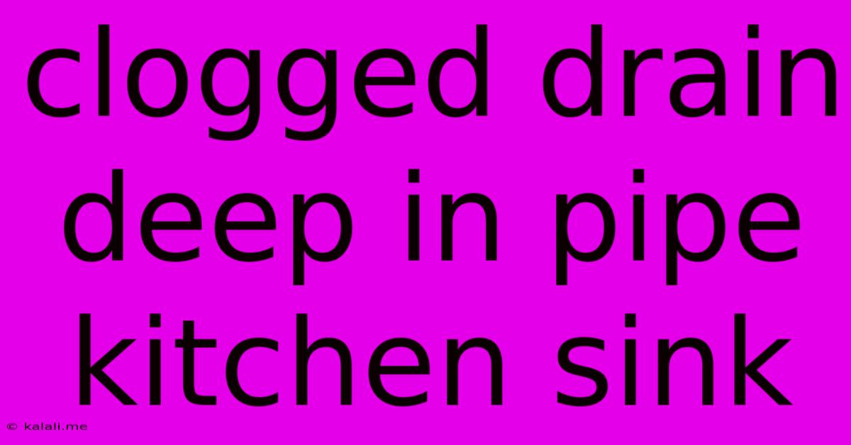 Clogged Drain Deep In Pipe Kitchen Sink