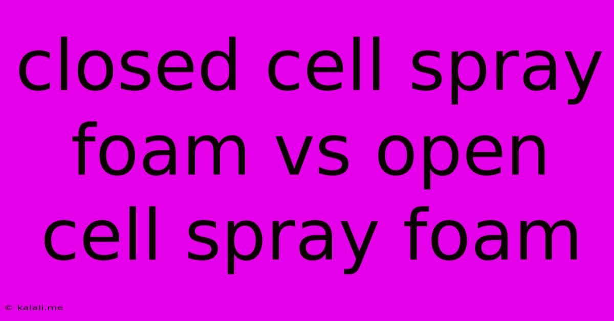 Closed Cell Spray Foam Vs Open Cell Spray Foam