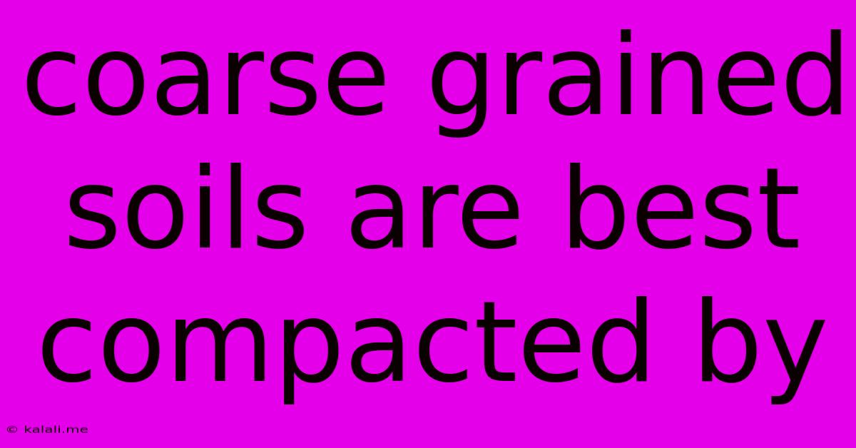Coarse Grained Soils Are Best Compacted By