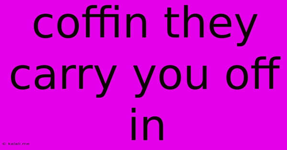 Coffin They Carry You Off In