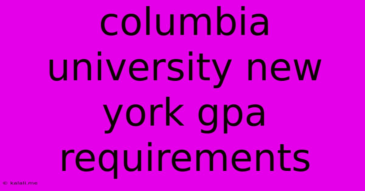 Columbia University New York Gpa Requirements