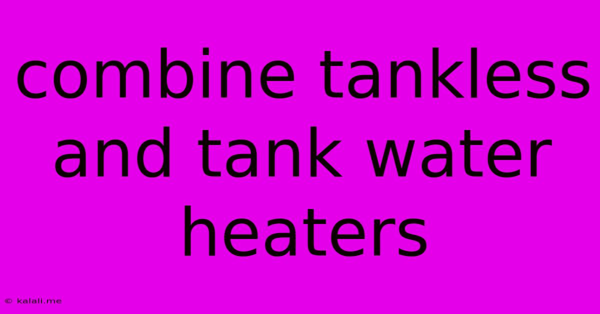 Combine Tankless And Tank Water Heaters
