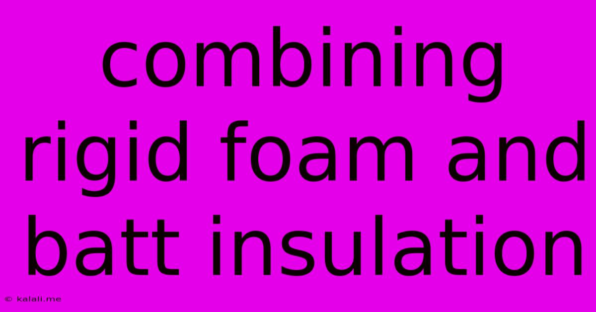 Combining Rigid Foam And Batt Insulation