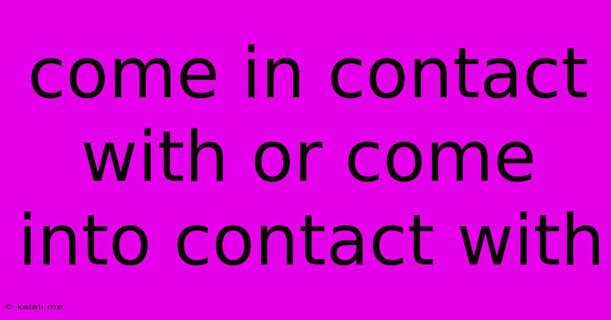 Come In Contact With Or Come Into Contact With