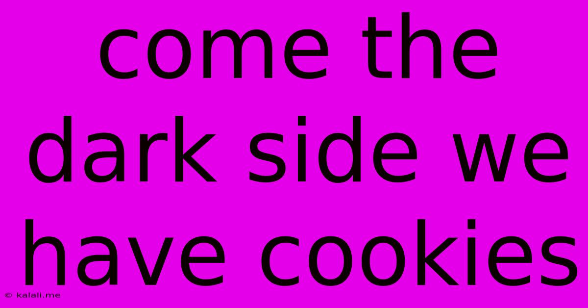 Come The Dark Side We Have Cookies