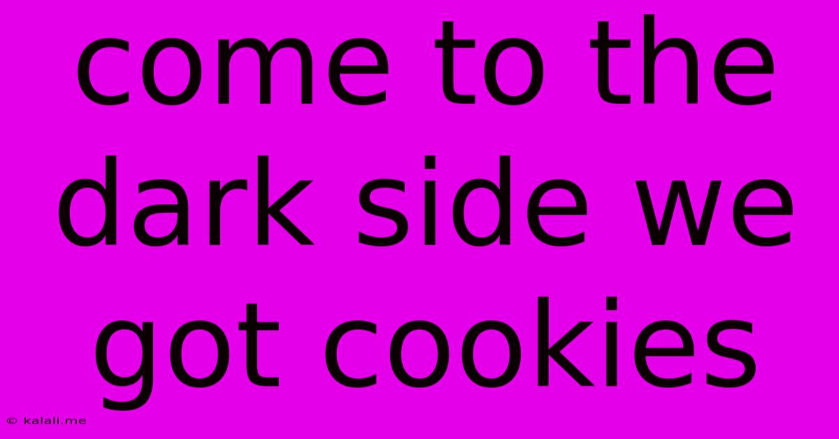 Come To The Dark Side We Got Cookies