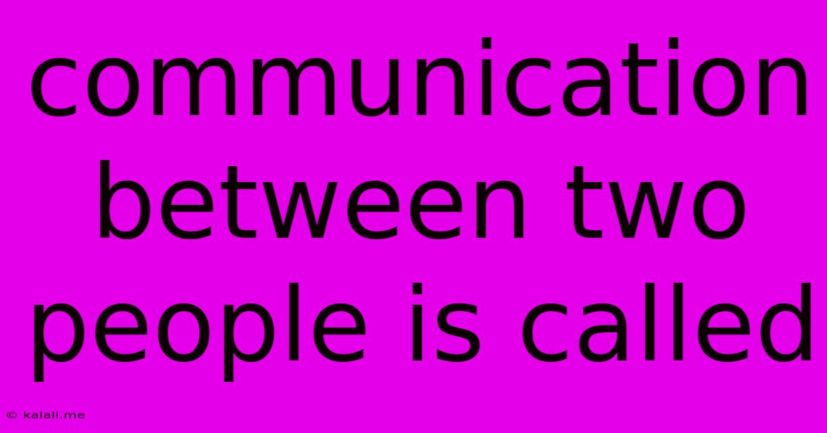 Communication Between Two People Is Called