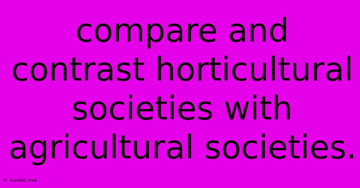 Compare And Contrast Horticultural Societies With Agricultural Societies.