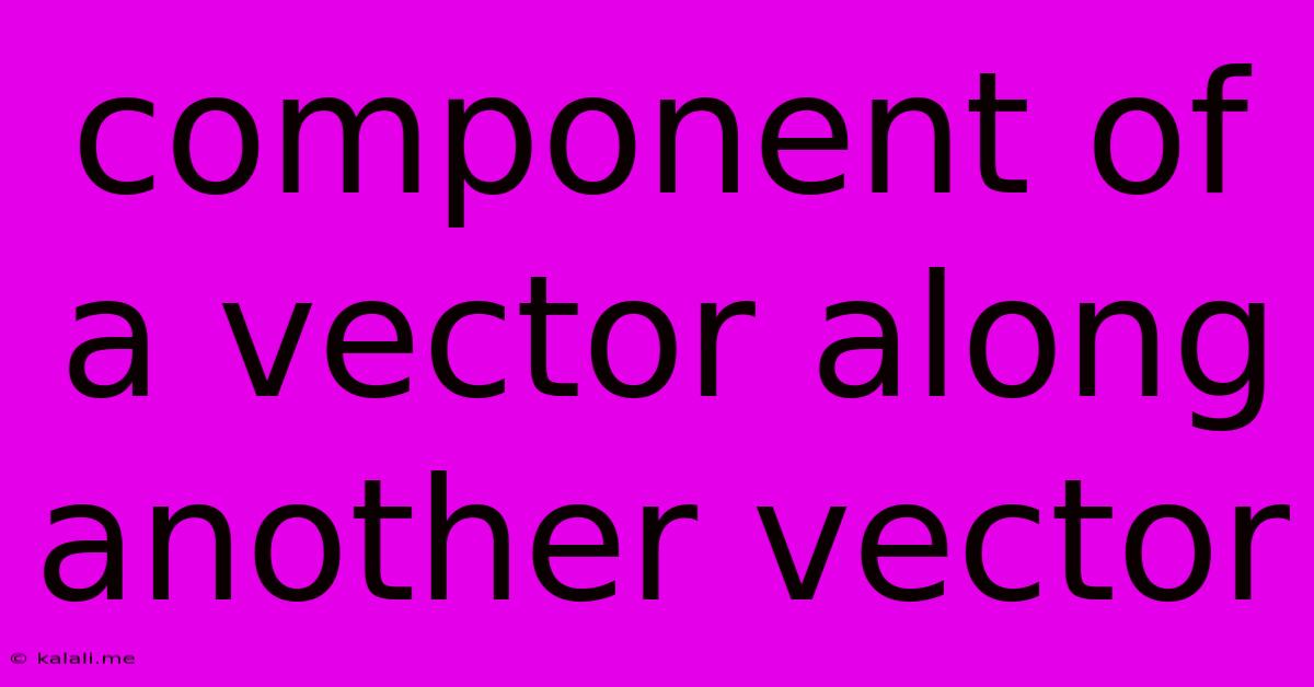 Component Of A Vector Along Another Vector