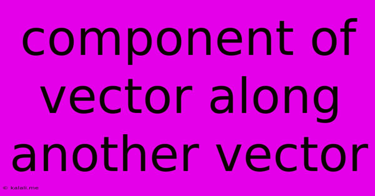 Component Of Vector Along Another Vector