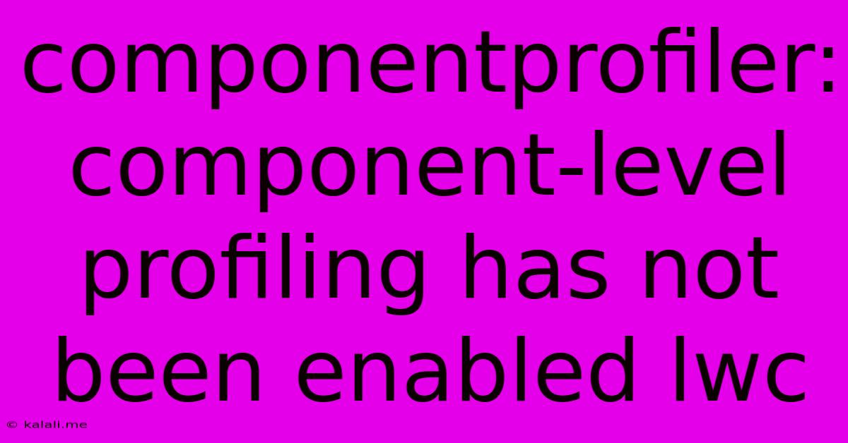 Componentprofiler: Component-level Profiling Has Not Been Enabled Lwc