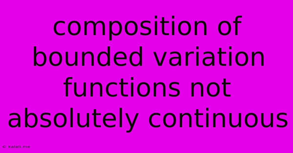 Composition Of Bounded Variation Functions Not Absolutely Continuous