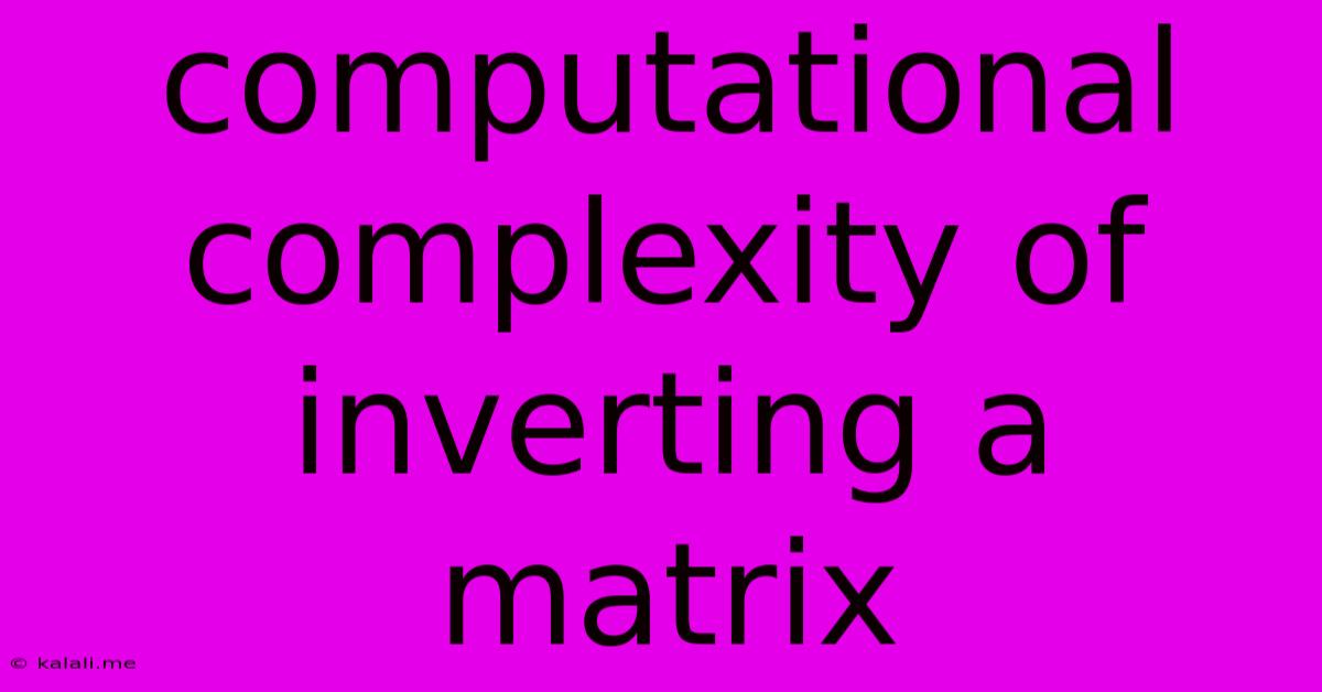 Computational Complexity Of Inverting A Matrix