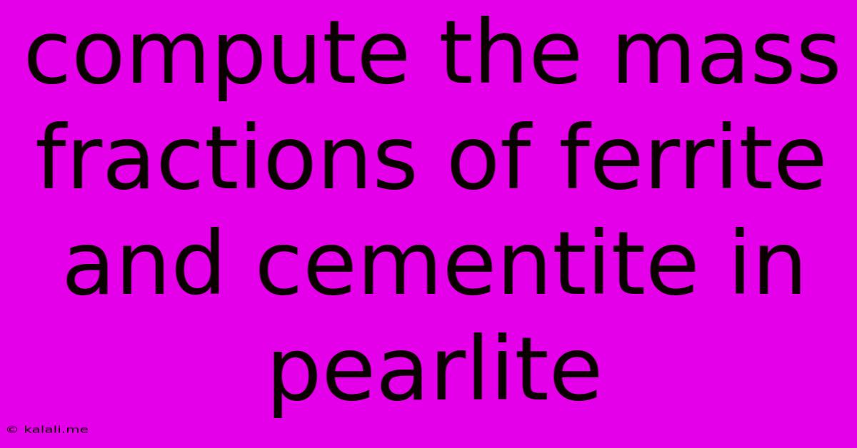 Compute The Mass Fractions Of Ferrite And Cementite In Pearlite