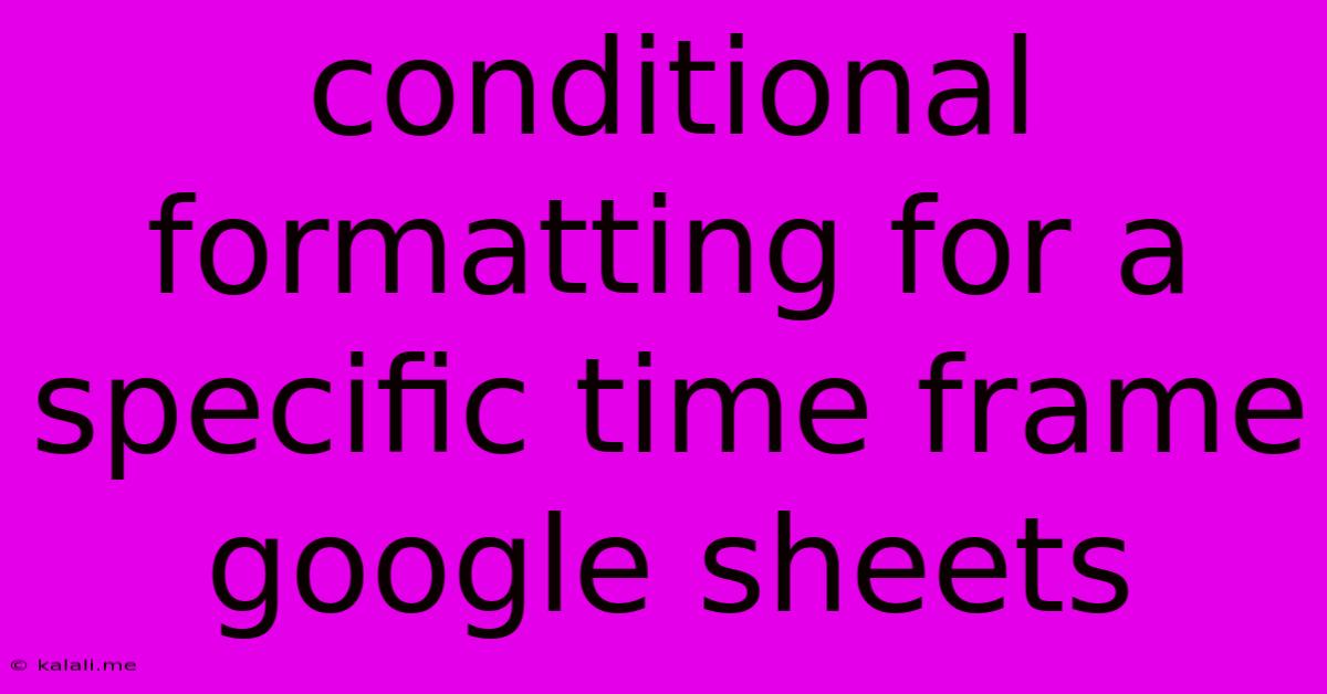 Conditional Formatting For A Specific Time Frame Google Sheets