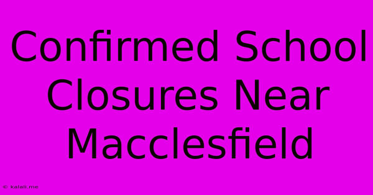 Confirmed School Closures Near Macclesfield