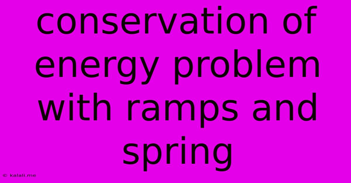 Conservation Of Energy Problem With Ramps And Spring