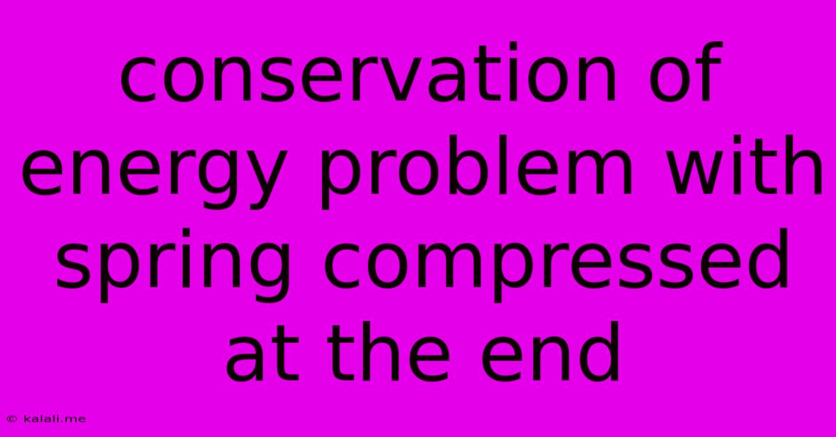 Conservation Of Energy Problem With Spring Compressed At The End