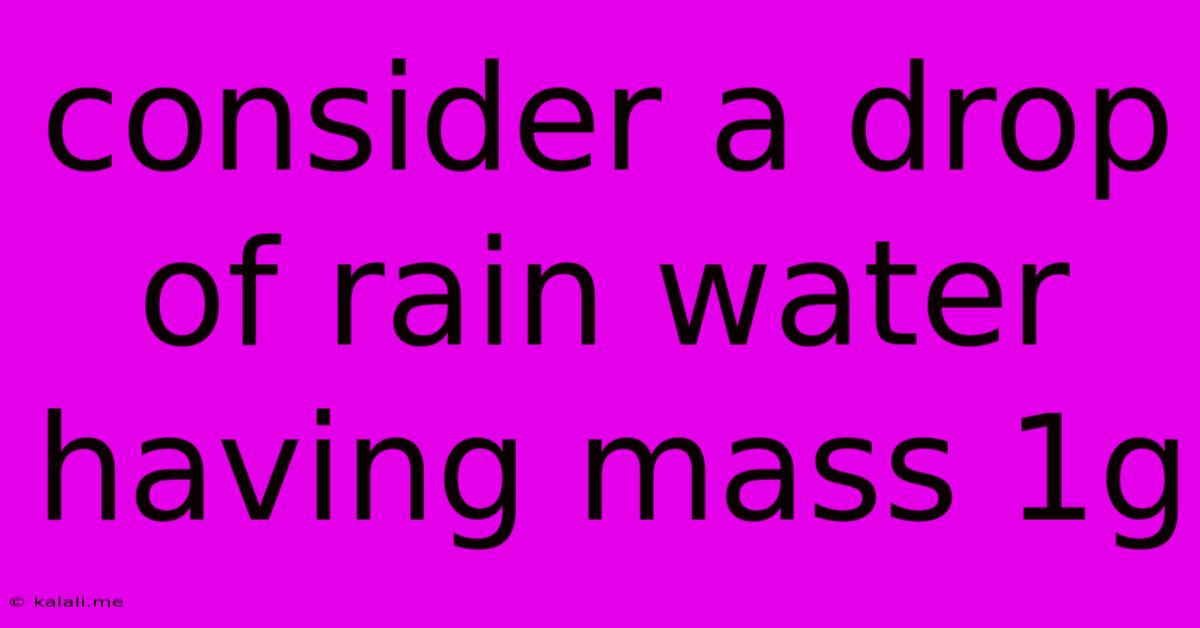 Consider A Drop Of Rain Water Having Mass 1g
