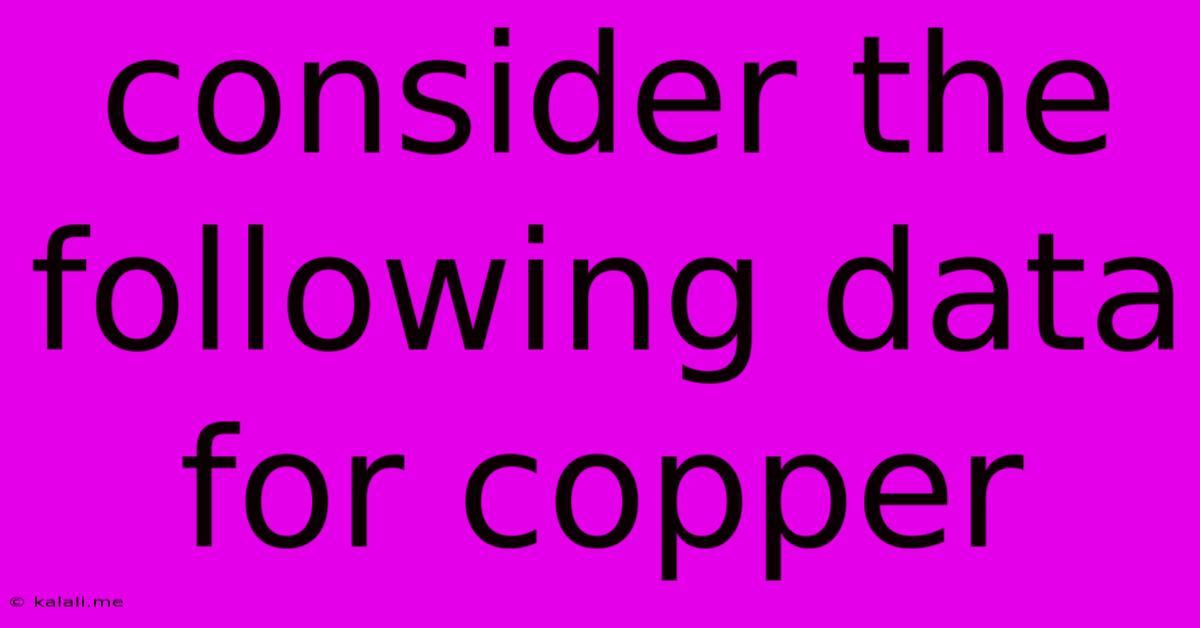 Consider The Following Data For Copper
