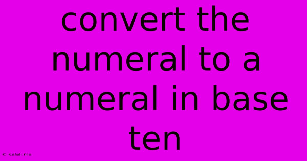 Convert The Numeral To A Numeral In Base Ten