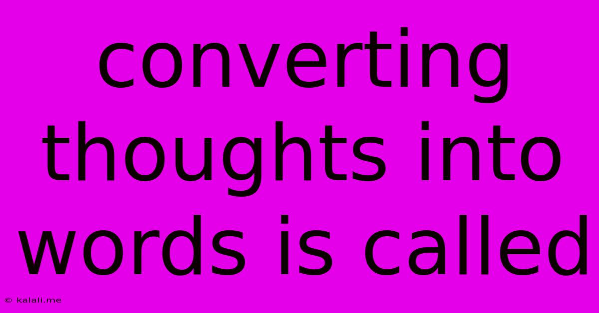 Converting Thoughts Into Words Is Called